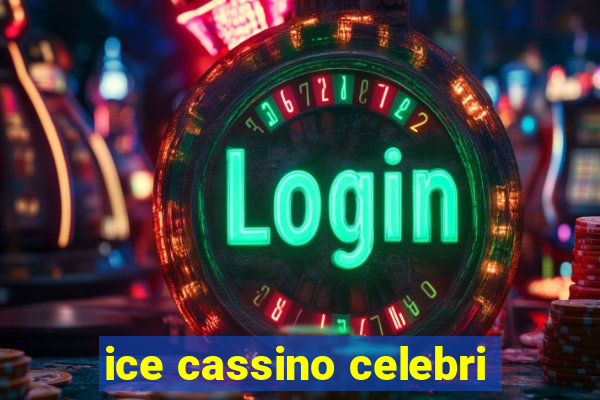 ice cassino celebri